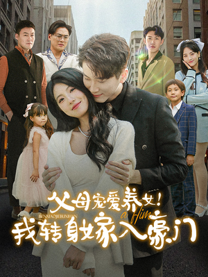 父母宠爱养女!我转身嫁入豪门(50集) 父母宠爱养女!我转身嫁入豪门(50集)一秒一个爽点