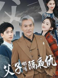 父子哪有隔夜仇(41集) 父子哪有隔夜仇(41集)大叔短剧