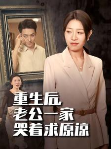 重生后,老公一家哭着求原谅(34集) 重生后,老公一家哭着求原谅(34集)双强短剧