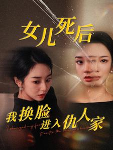 女儿死后我换脸进入仇人家(55集) 女儿死后我换脸进入仇人家(55集)玄幻戏太宏大