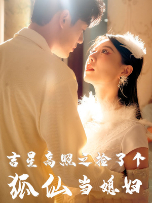 吉星高照之捡了个狐仙当媳妇(32集) 吉星高照之捡了个狐仙当媳妇(32集)太窒息了