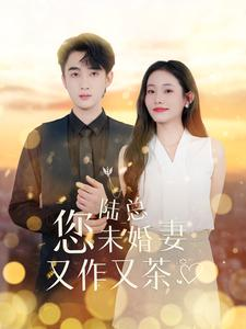 陆总您未婚妻又作又茶（100集）科幻戏太硬核