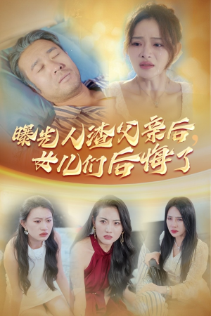曝光人渣父亲后,女儿们后悔了(40集) 曝光人渣父亲后,女儿们后悔了(40集)最新