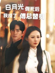 白月光假死后我成了傅总替身(60集) 白月光假死后我成了傅总替身(60集)红果免费短剧
