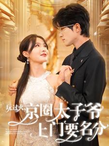 玩过火,京圈太子爷上门要名分(97集) 玩过火,京圈太子爷上门要名分(97集)重生戏太爽文